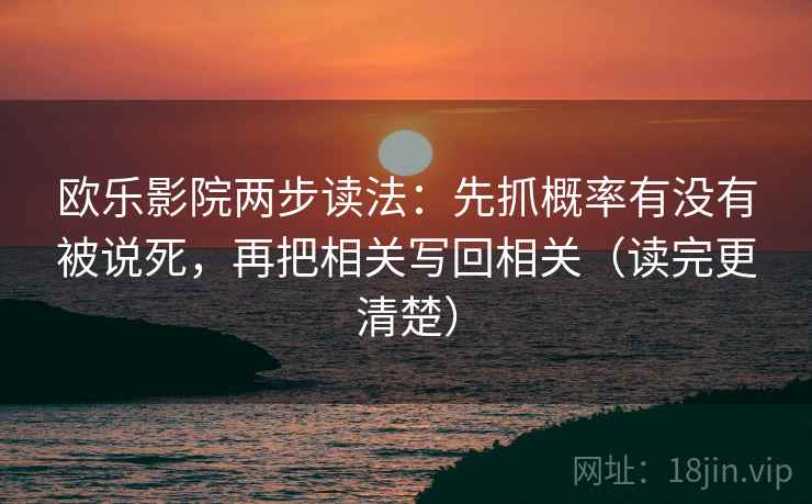 欧乐影院两步读法:先抓概率有没有被说死,再把相关写回相关(读完更清楚) 欧乐影院两步读法:先抓概率有没有被说死,再把相关写回相关(读完更清楚)