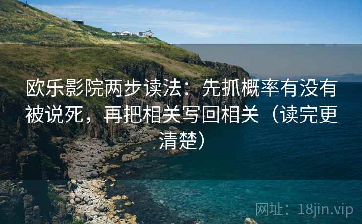 欧乐影院两步读法:先抓概率有没有被说死,再把相关写回相关(读完更清楚) 欧乐影院两步读法:先抓概率有没有被说死,再把相关写回相关(读完更清楚)