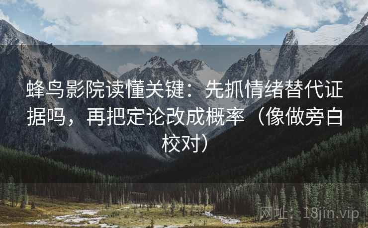 蜂鸟影院读懂关键:先抓情绪替代证据吗,再把定论改成概率(像做旁白校对) 蜂鸟影院读懂关键:先抓情绪替代证据吗,再把定论改成概率(像做旁白校对)