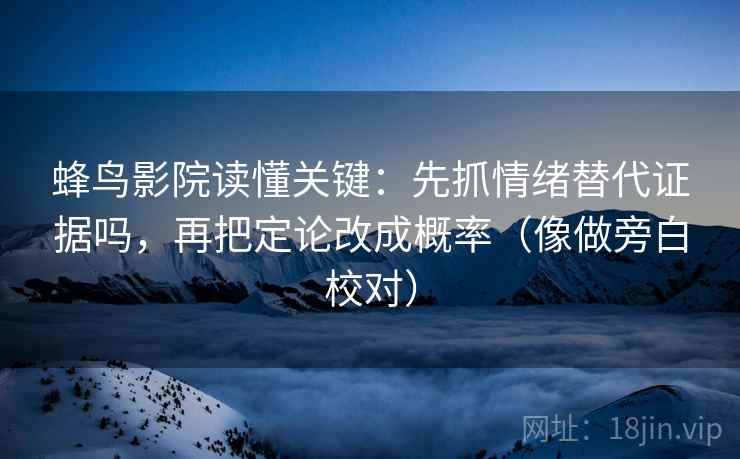 蜂鸟影院读懂关键:先抓情绪替代证据吗,再把定论改成概率(像做旁白校对) 蜂鸟影院读懂关键:先抓情绪替代证据吗,再把定论改成概率(像做旁白校对)