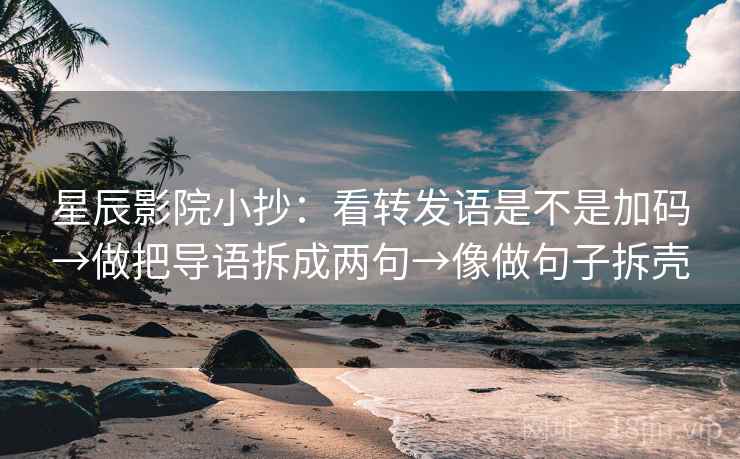 星辰影院小抄:看转发语是不是加码→做把导语拆成两句→像做句子拆壳 星辰影院小抄:看转发语是不是加码→做把导语拆成两句→像做句子拆壳