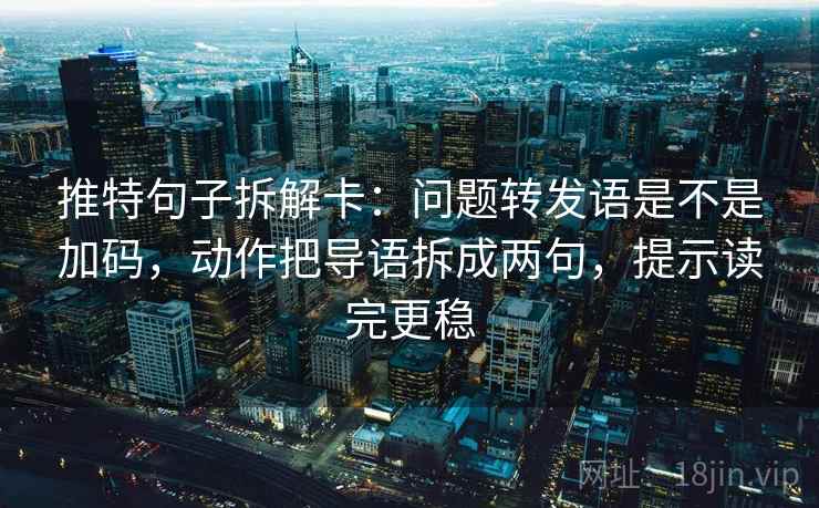 推特句子拆解卡:问题转发语是不是加码,动作把导语拆成两句,提示读完更稳 推特句子拆解卡:问题转发语是不是加码,动作把导语拆成两句,提示读完更稳