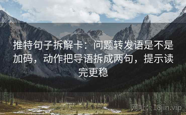 推特句子拆解卡:问题转发语是不是加码,动作把导语拆成两句,提示读完更稳 推特句子拆解卡:问题转发语是不是加码,动作把导语拆成两句,提示读完更稳