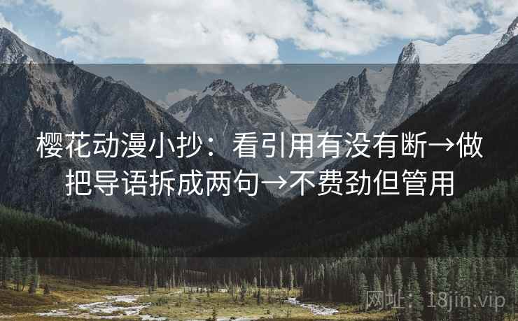 樱花动漫小抄:看引用有没有断→做把导语拆成两句→不费劲但管用 樱花动漫小抄:看引用有没有断→做把导语拆成两句→不费劲但管用