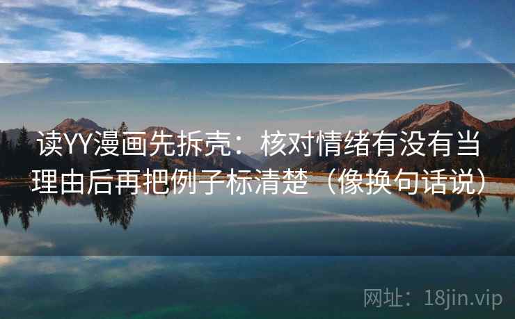 读YY漫画先拆壳:核对情绪有没有当理由后再把例子标清楚(像换句话说) 读YY漫画先拆壳:核对情绪有没有当理由后再把例子标清楚(像换句话说)
