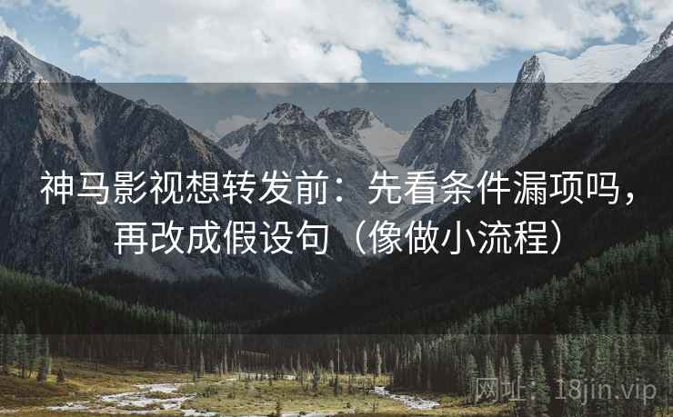 神马影视想转发前:先看条件漏项吗,再改成假设句(像做小流程) 神马影视想转发前:先看条件漏项吗,再改成假设句(像做小流程)