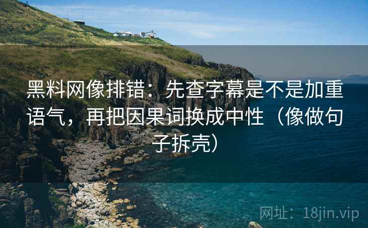 黑料网像排错:先查字幕是不是加重语气,再把因果词换成中性(像做句子拆壳) 黑料网像排错:先查字幕是不是加重语气,再把因果词换成中性(像做句子拆壳)