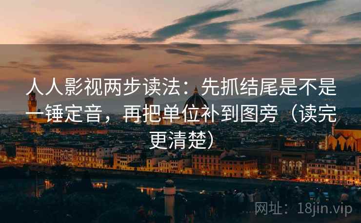 人人影视两步读法:先抓结尾是不是一锤定音,再把单位补到图旁(读完更清楚) 人人影视两步读法:先抓结尾是不是一锤定音,再把单位补到图旁(读完更清楚)