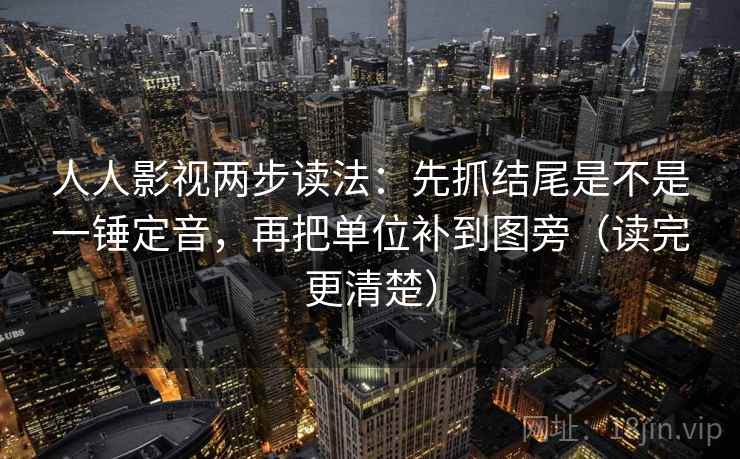 人人影视两步读法:先抓结尾是不是一锤定音,再把单位补到图旁(读完更清楚) 人人影视两步读法:先抓结尾是不是一锤定音,再把单位补到图旁(读完更清楚)