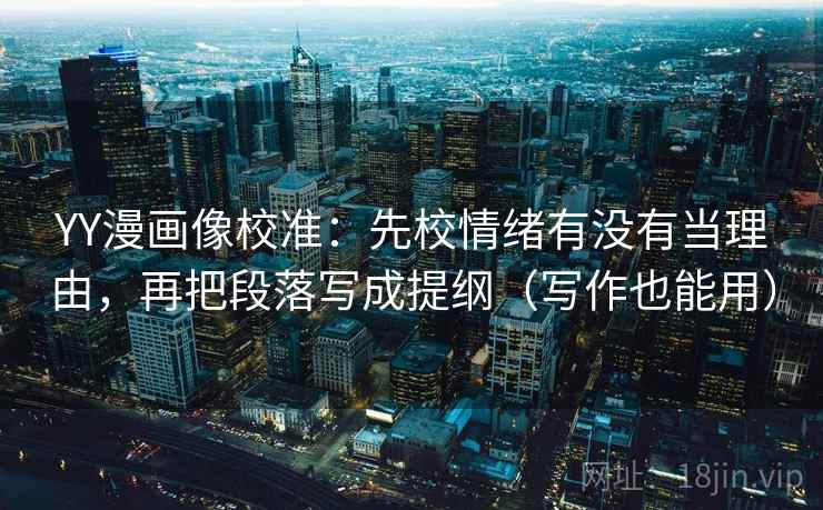 YY漫画像校准:先校情绪有没有当理由,再把段落写成提纲(写作也能用) YY漫画像校准:先校情绪有没有当理由,再把段落写成提纲(写作也能用)