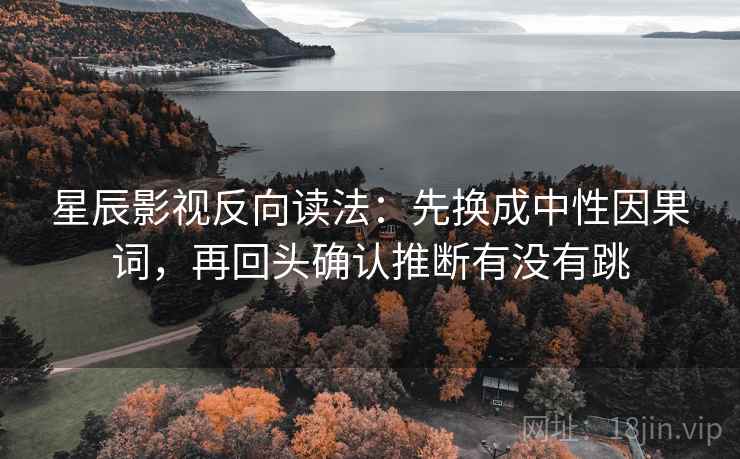 星辰影视反向读法:先换成中性因果词,再回头确认推断有没有跳 星辰影视反向读法:先换成中性因果词,再回头确认推断有没有跳